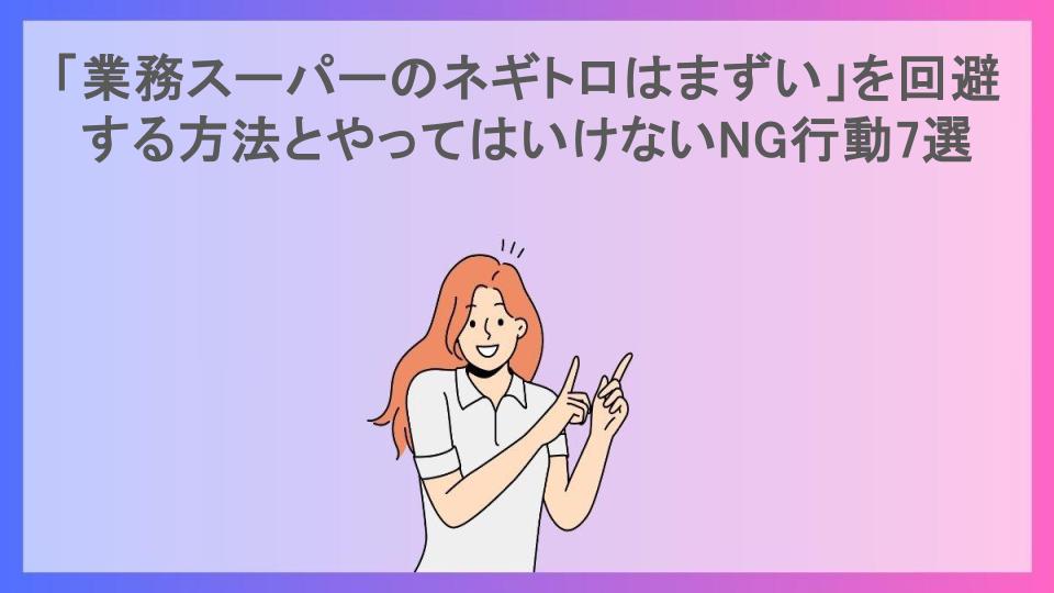 「業務スーパーのネギトロはまずい」を回避する方法とやってはいけないNG行動7選